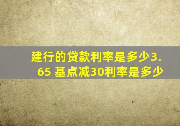 建行的贷款利率是多少3.65 基点减30利率是多少